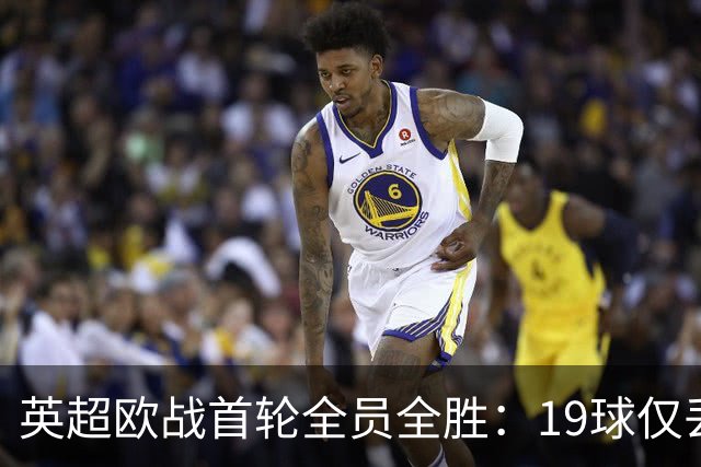 英超欧战首轮全员全胜：19球仅丢4球统治欧洲